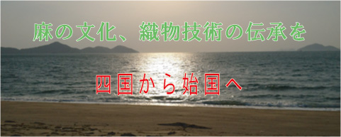 麻の文化、織物技術の伝承を。四国から始国へ～初めての方はこちら～